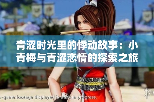 青涩时光里的悸动故事：小青梅与青涩恋情的探索之旅