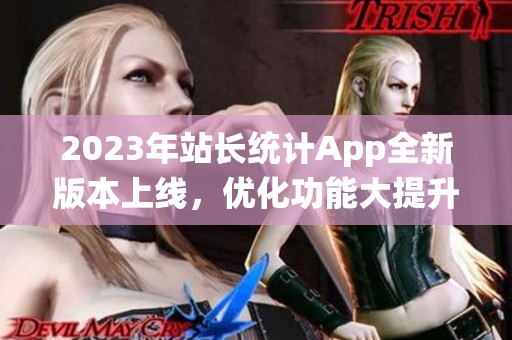2023年站长统计App全新版本上线，优化功能大提升