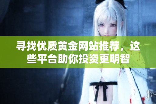 寻找优质黄金网站推荐，这些平台助你投资更明智
