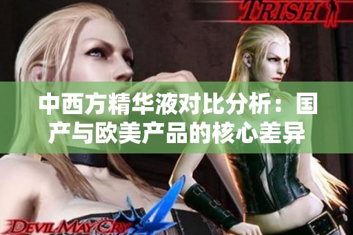 中西方精华液对比分析：国产与欧美产品的核心差异