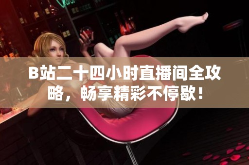 B站二十四小时直播间全攻略，畅享精彩不停歇！
