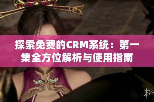 探索免费的CRM系统：第一集全方位解析与使用指南