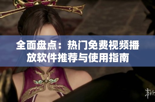 全面盘点：热门免费视频播放软件推荐与使用指南