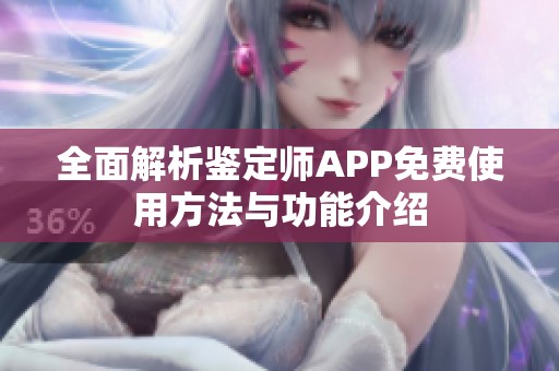 全面解析鉴定师APP免费使用方法与功能介绍