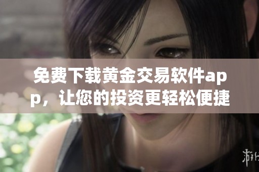 免费下载黄金交易软件app，让您的投资更轻松便捷