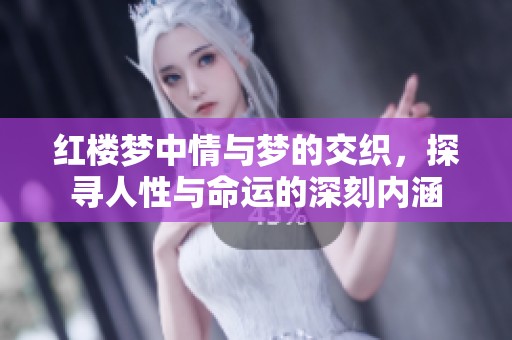 红楼梦中情与梦的交织，探寻人性与命运的深刻内涵