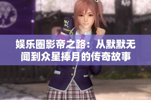 娱乐圈影帝之路：从默默无闻到众星捧月的传奇故事