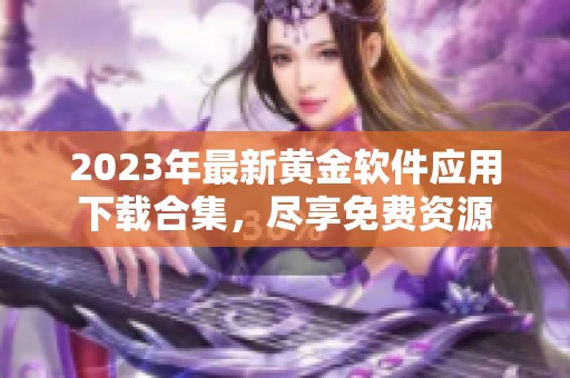 2023年最新黄金软件应用下载合集，尽享免费资源