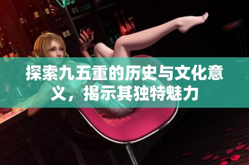 探索九五重的历史与文化意义，揭示其独特魅力