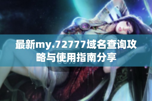 最新my.72777域名查询攻略与使用指南分享