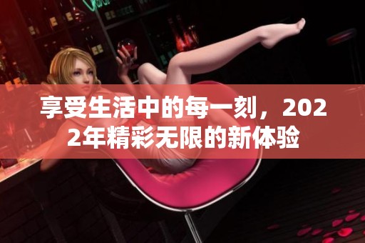 享受生活中的每一刻，2022年精彩无限的新体验