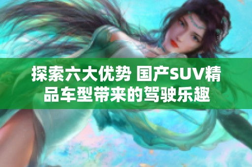 探索六大优势 国产SUV精品车型带来的驾驶乐趣