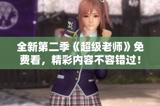 全新第二季《超级老师》免费看，精彩内容不容错过！