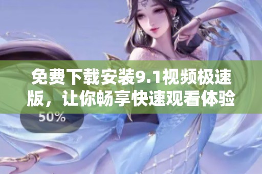 免费下载安装9.1视频极速版，让你畅享快速观看体验