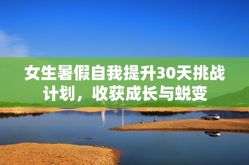 女生暑假自我提升30天挑战计划，收获成长与蜕变