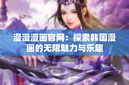 漫漫漫画官网：探索韩国漫画的无限魅力与乐趣
