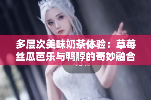 多层次美味奶茶体验：草莓丝瓜芭乐与鸭脖的奇妙融合