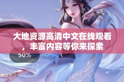 大地资源高清中文在线观看，丰富内容等你来探索