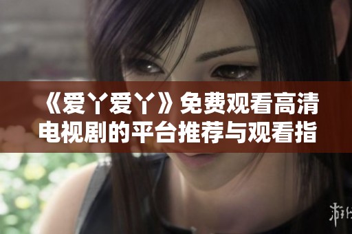 《爱丫爱丫》免费观看高清电视剧的平台推荐与观看指南