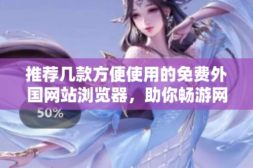 推荐几款方便使用的免费外国网站浏览器，助你畅游网络世界