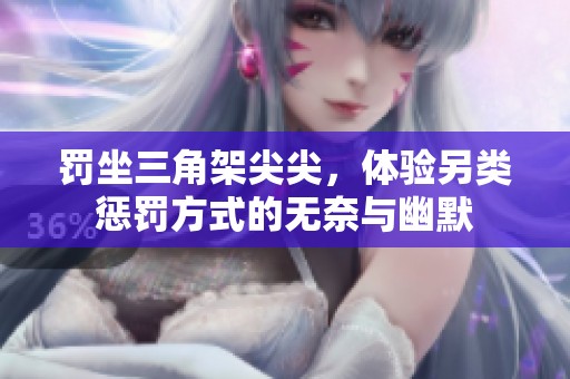 罚坐三角架尖尖，体验另类惩罚方式的无奈与幽默
