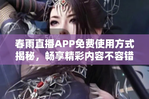 春雨直播APP免费使用方式揭秘，畅享精彩内容不容错过