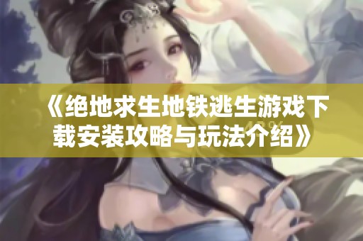 《绝地求生地铁逃生游戏下载安装攻略与玩法介绍》
