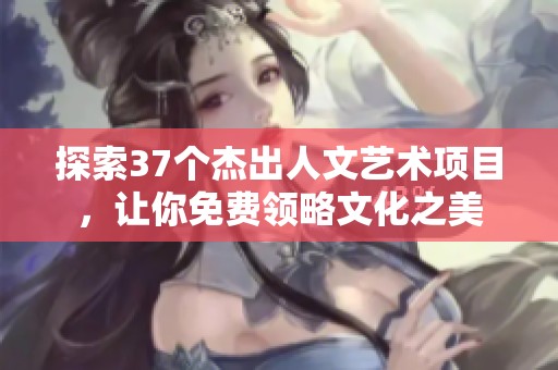 探索37个杰出人文艺术项目，让你免费领略文化之美