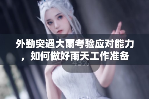 外勤突遇大雨考验应对能力，如何做好雨天工作准备