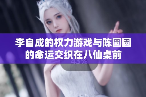 李自成的权力游戏与陈圆圆的命运交织在八仙桌前