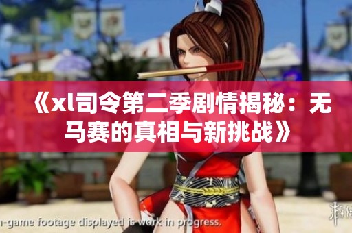 《xl司令第二季剧情揭秘：无马赛的真相与新挑战》