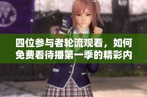 四位参与者轮流观看，如何免费看待播第一季的精彩内容