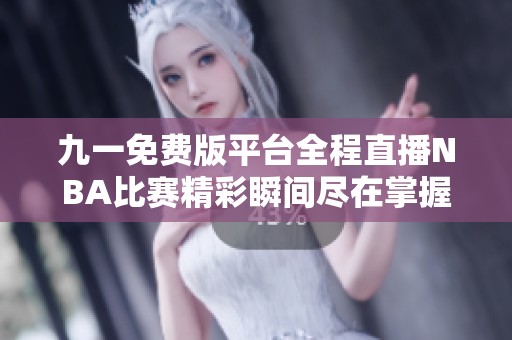 九一免费版平台全程直播NBA比赛精彩瞬间尽在掌握