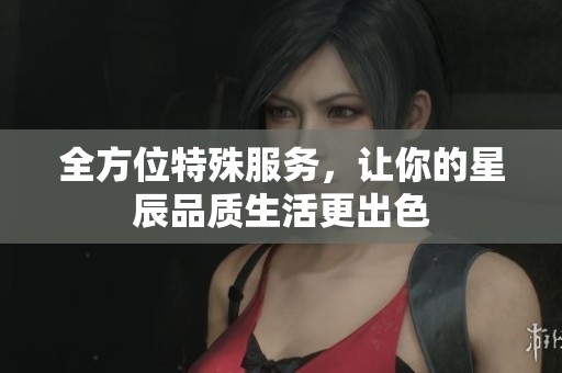 全方位特殊服务，让你的星辰品质生活更出色