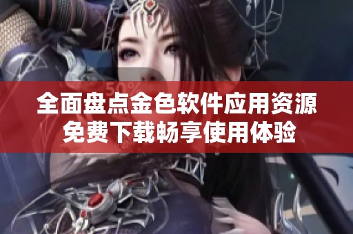 全面盘点金色软件应用资源 免费下载畅享使用体验
