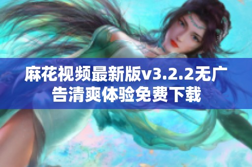 麻花视频最新版v3.2.2无广告清爽体验免费下载