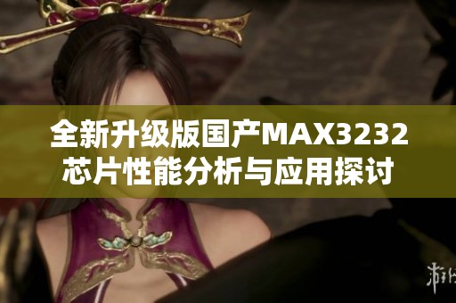 全新升级版国产MAX3232芯片性能分析与应用探讨