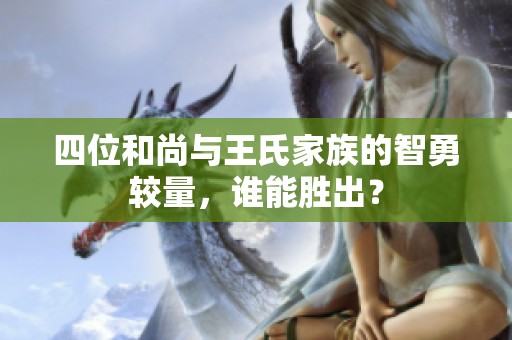 四位和尚与王氏家族的智勇较量，谁能胜出？