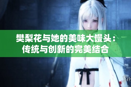 樊梨花与她的美味大馒头：传统与创新的完美结合