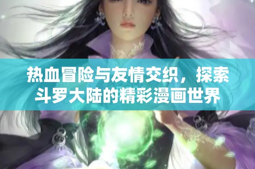 热血冒险与友情交织，探索斗罗大陆的精彩漫画世界