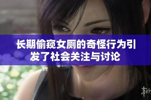 长期偷窥女厕的奇怪行为引发了社会关注与讨论