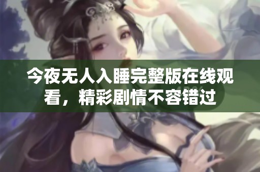 今夜无人入睡完整版在线观看，精彩剧情不容错过