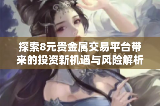 探索8元贵金属交易平台带来的投资新机遇与风险解析