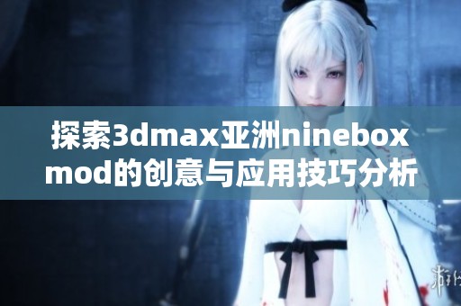 探索3dmax亚洲nineboxmod的创意与应用技巧分析