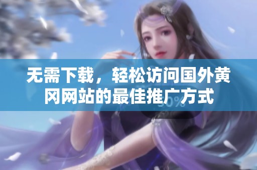 无需下载，轻松访问国外黄冈网站的最佳推广方式