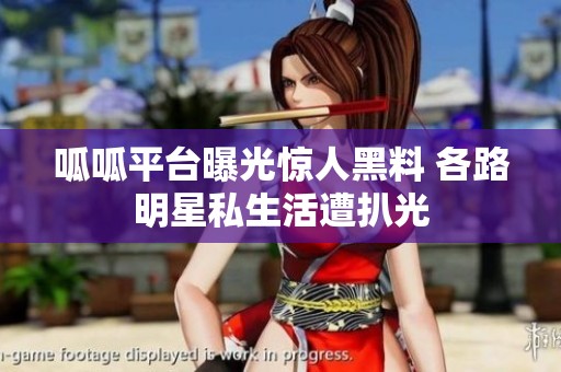 呱呱平台曝光惊人黑料 各路明星私生活遭扒光