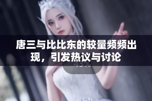 唐三与比比东的较量频频出现，引发热议与讨论
