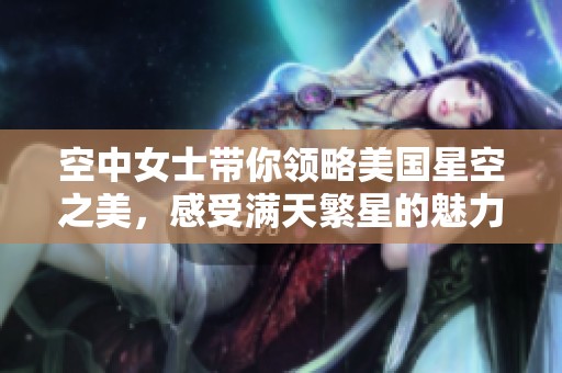 空中女士带你领略美国星空之美，感受满天繁星的魅力