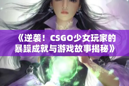 《逆袭！CSGO少女玩家的暴躁成就与游戏故事揭秘》