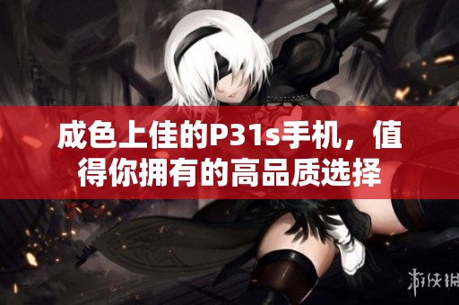 成色上佳的P31s手机，值得你拥有的高品质选择